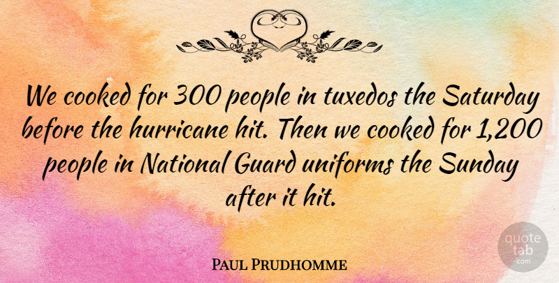 Paul Prudhomme Quote About Cooked, Guard, Hurricane, National, People: We Cooked For 300 People...