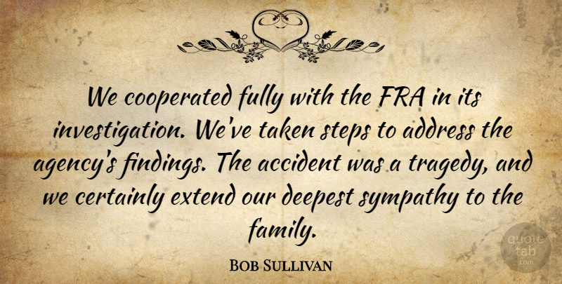 Bob Sullivan Quote About Accident, Address, Certainly, Deepest, Extend: We Cooperated Fully With The...