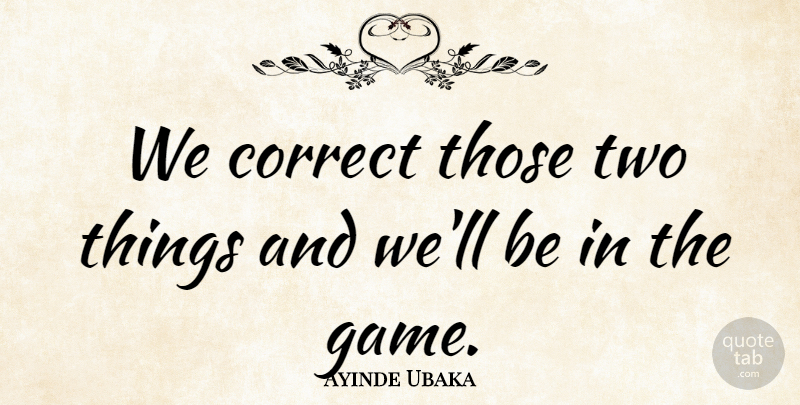 Ayinde Ubaka Quote About Correct: We Correct Those Two Things...