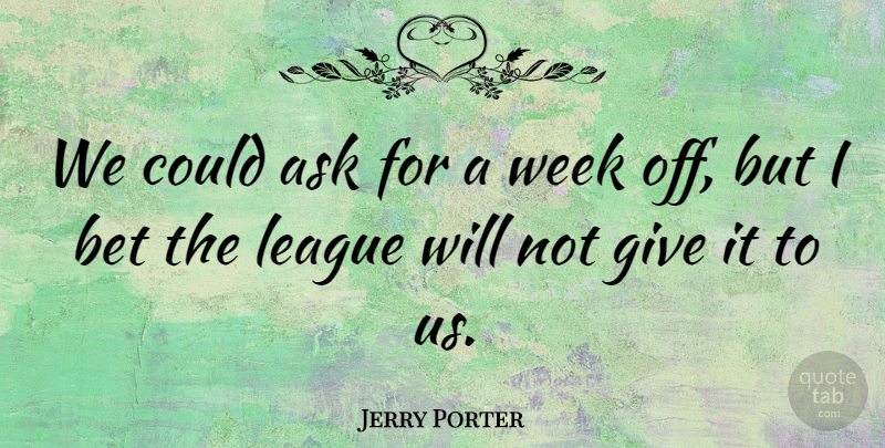 Jerry Porter Quote About Ask, Bet, League, Week: We Could Ask For A...