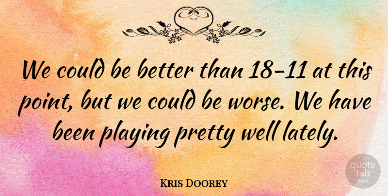 Kris Doorey Quote About Playing: We Could Be Better Than...