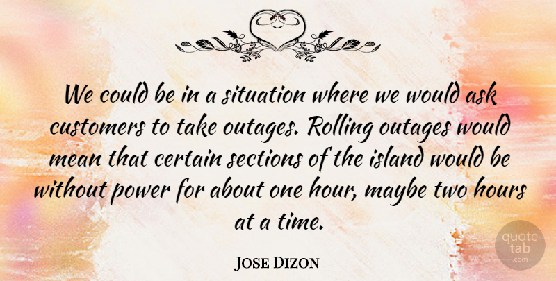Jose Dizon Quote About Ask, Certain, Customers, Hours, Island: We Could Be In A...