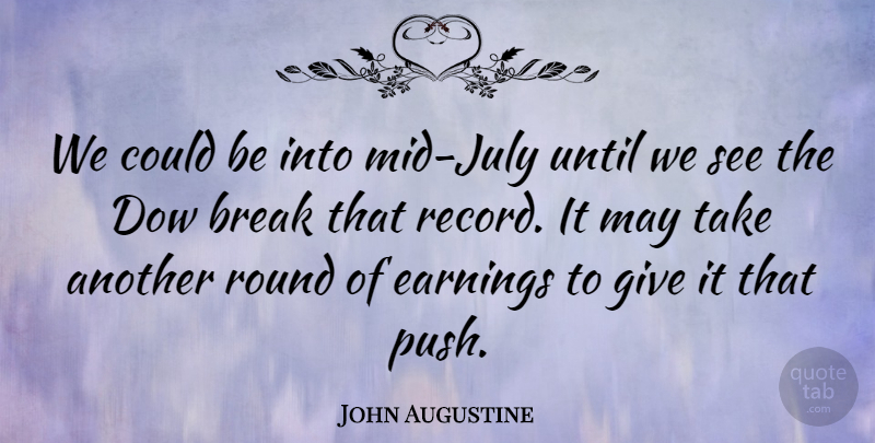 John Augustine Quote About Break, Earnings, Round, Until: We Could Be Into Mid...