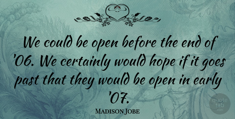 Madison Jobe Quote About Certainly, Early, Goes, Hope, Open: We Could Be Open Before...