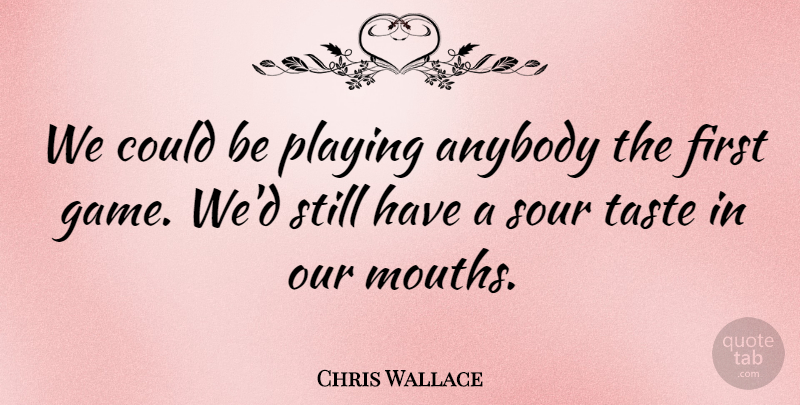 Chris Wallace Quote About Anybody, Playing, Sour, Taste: We Could Be Playing Anybody...