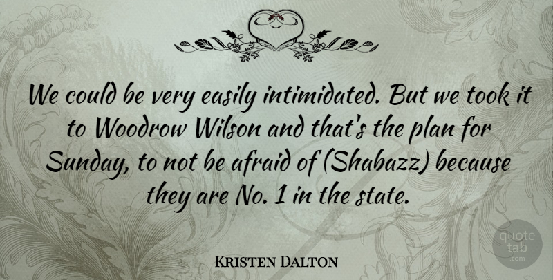 Kristen Dalton Quote About Afraid, Easily, Plan, Took, Wilson: We Could Be Very Easily...