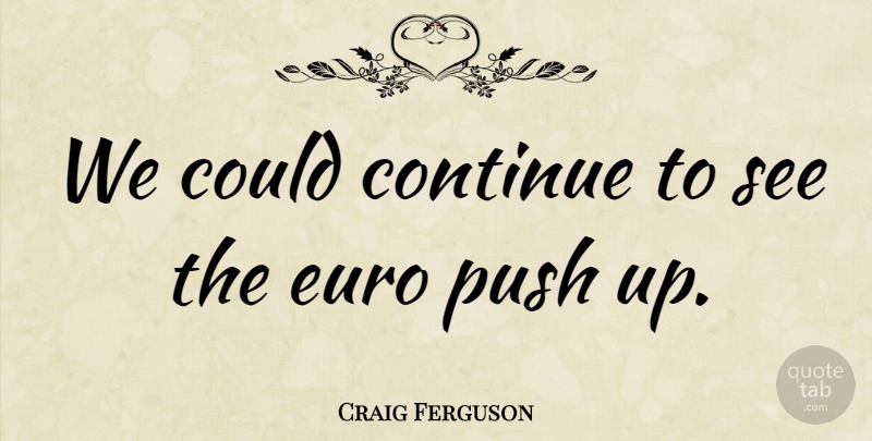 Craig Ferguson Quote About Continue, Euro, Push: We Could Continue To See...
