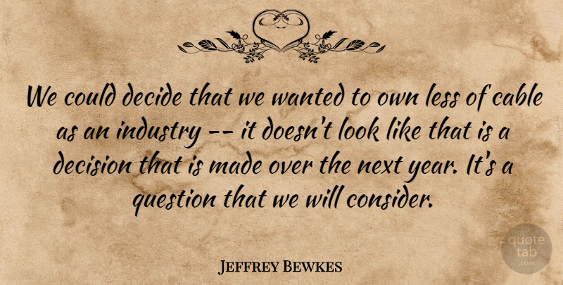 Jeffrey Bewkes Quote About Cable, Decide, Decision, Industry, Less: We Could Decide That We...