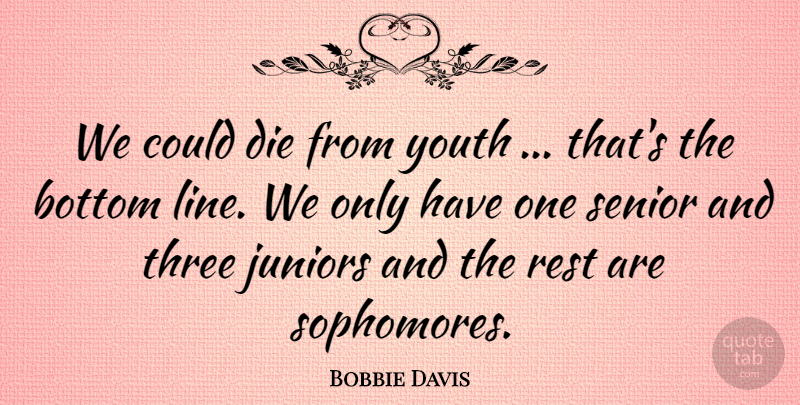 Bobbie Davis Quote About Bottom, Die, Juniors, Rest, Senior: We Could Die From Youth...