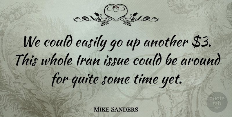 Mike Sanders Quote About Easily, Iran, Issue, Quite, Time: We Could Easily Go Up...