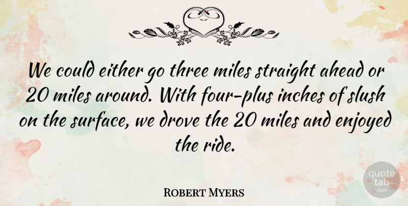 Robert Myers Quote About Ahead, Drove, Either, Enjoyed, Inches: We Could Either Go Three...