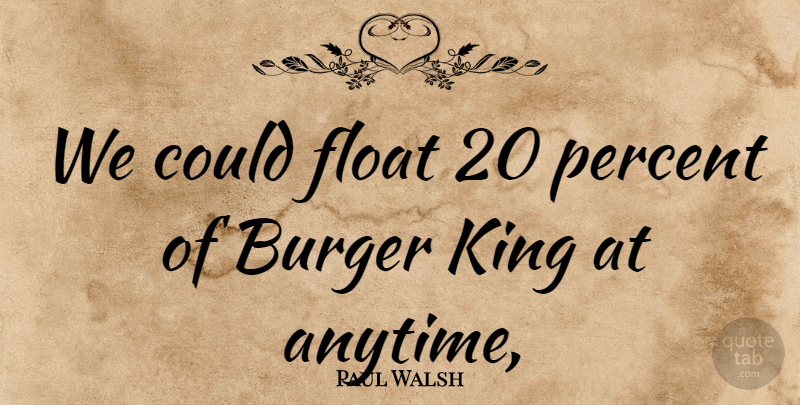 Paul Walsh Quote About Burger, Float, King, Percent: We Could Float 20 Percent...