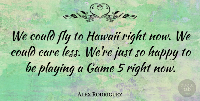Alex Rodriguez Quote About Care, Fly, Game, Happy, Hawaii: We Could Fly To Hawaii...