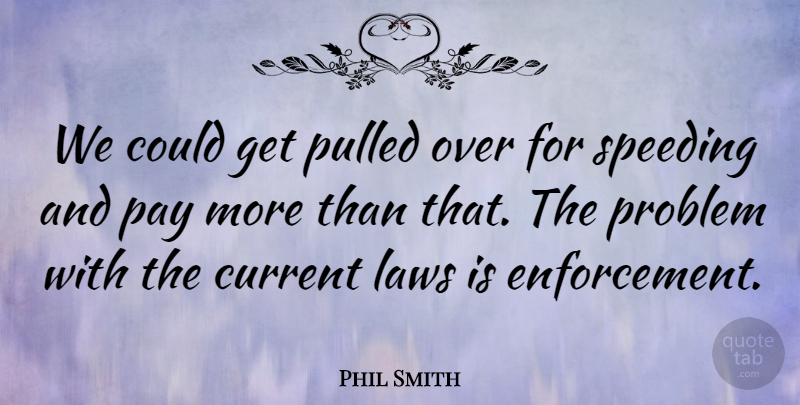 Phil Smith Quote About Current, Laws, Pay, Problem, Pulled: We Could Get Pulled Over...