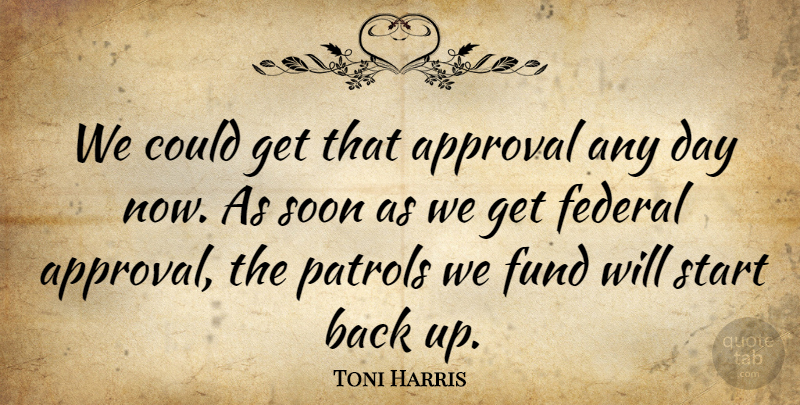 Toni Harris Quote About Approval, Federal, Fund, Soon, Start: We Could Get That Approval...