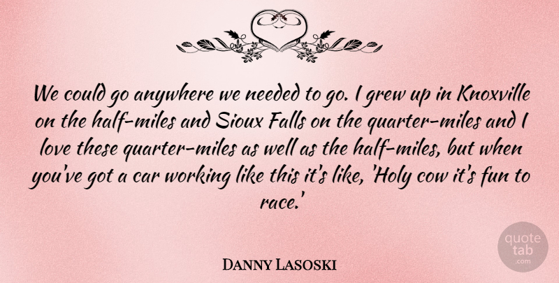 Danny Lasoski Quote About Anywhere, Car, Cow, Falls, Fun: We Could Go Anywhere We...