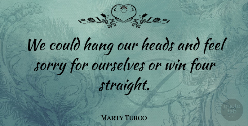 Marty Turco Quote About Four, Hang, Heads, Ourselves, Sorry: We Could Hang Our Heads...