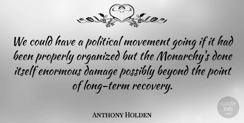 Anthony Holden Quote About Damage, Enormous, Itself, Movement, Organized: We Could Have A Political...