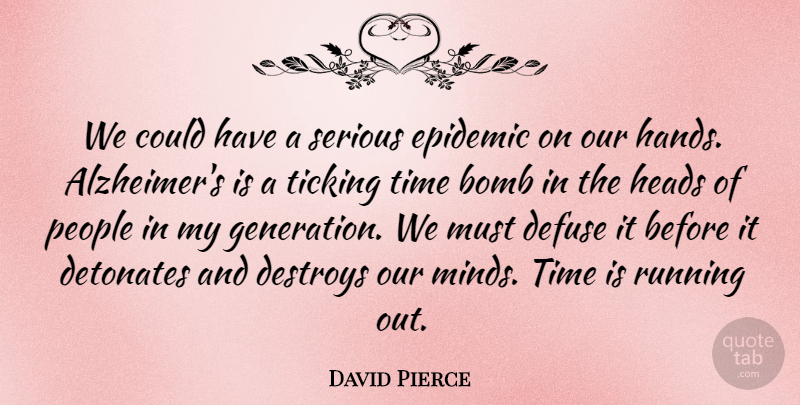 David Pierce Quote About Bomb, Destroys, Epidemic, Heads, People: We Could Have A Serious...