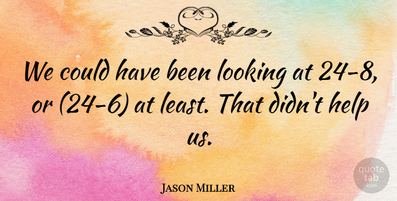 Jason Miller Quote About Help, Looking: We Could Have Been Looking...