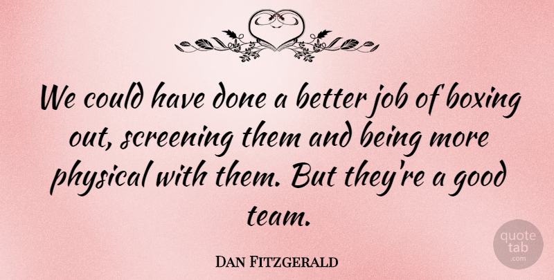 Dan Fitzgerald Quote About Boxing, Good, Job, Physical, Screening: We Could Have Done A...