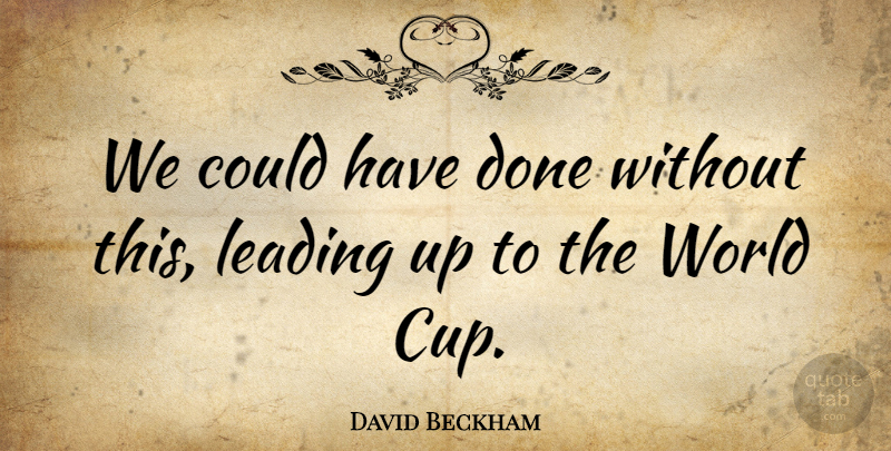 David Beckham Quote About Leading: We Could Have Done Without...
