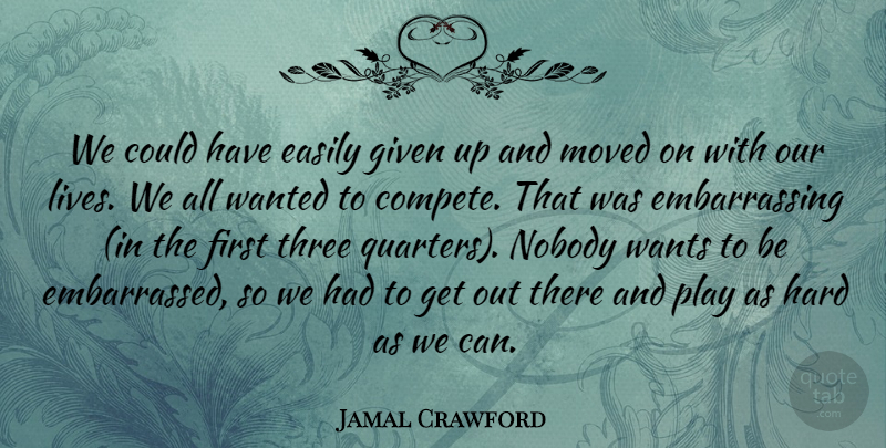 Jamal Crawford Quote About Easily, Given, Hard, Moved, Nobody: We Could Have Easily Given...