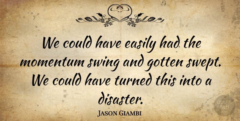 Jason Giambi Quote About Disaster, Easily, Gotten, Momentum, Swing: We Could Have Easily Had...