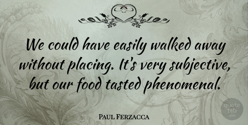 Paul Ferzacca Quote About Easily, Food, Tasted, Walked: We Could Have Easily Walked...