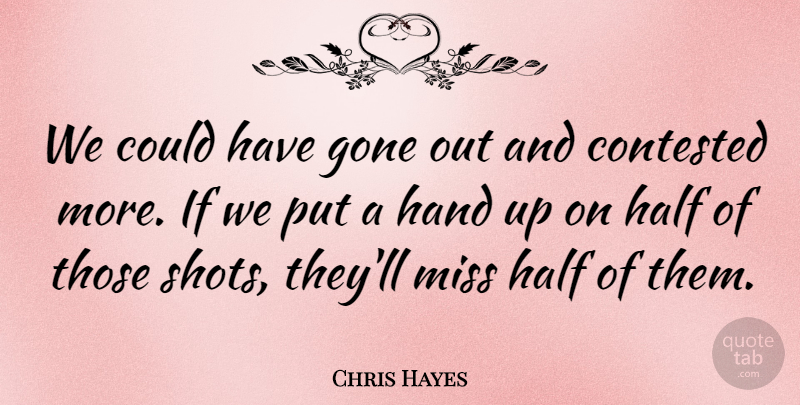 Chris Hayes Quote About Contested, Gone, Half, Hand, Miss: We Could Have Gone Out...