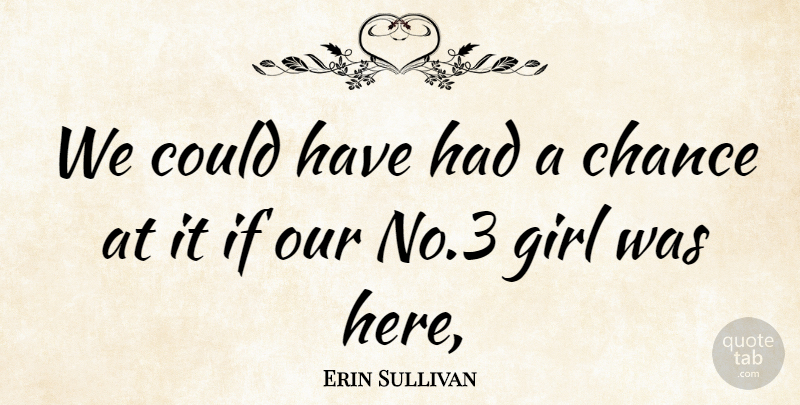Erin Sullivan Quote About Chance, Girl: We Could Have Had A...