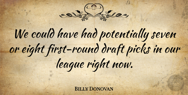 Billy Donovan Quote About Draft, Eight, League, Picks, Seven: We Could Have Had Potentially...