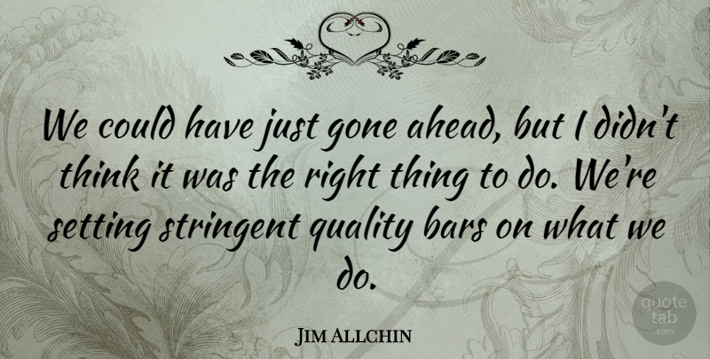Jim Allchin Quote About Bars, Gone, Quality, Setting, Stringent: We Could Have Just Gone...