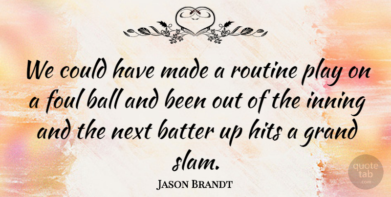 Jason Brandt Quote About Ball, Batter, Foul, Grand, Hits: We Could Have Made A...