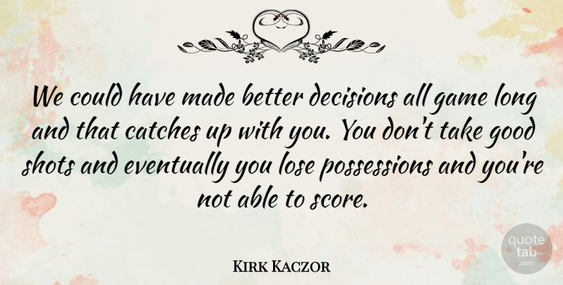 Kirk Kaczor Quote About Decisions, Eventually, Game, Good, Lose: We Could Have Made Better...