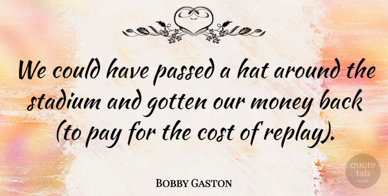 Bobby Gaston Quote About Cost, Gotten, Hat, Money, Passed: We Could Have Passed A...