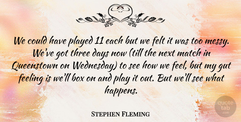 Stephen Fleming Quote About Box, Days, Feeling, Felt, Gut: We Could Have Played 11...