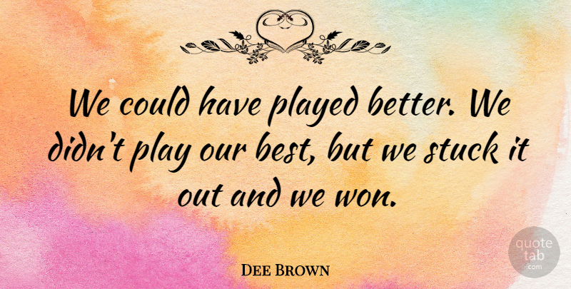 Dee Brown Quote About Played, Stuck: We Could Have Played Better...