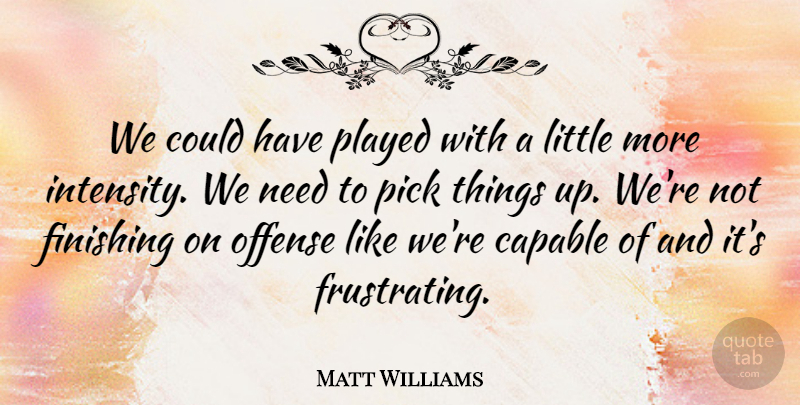 Matt Williams Quote About Capable, Finishing, Offense, Pick, Played: We Could Have Played With...