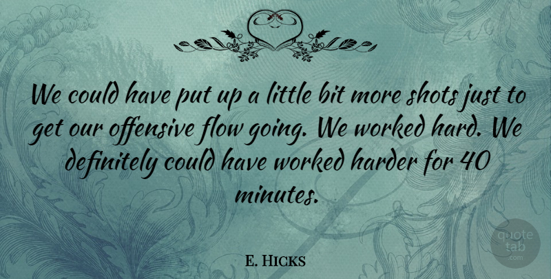 E. Hicks Quote About Bit, Definitely, Flow, Harder, Offensive: We Could Have Put Up...