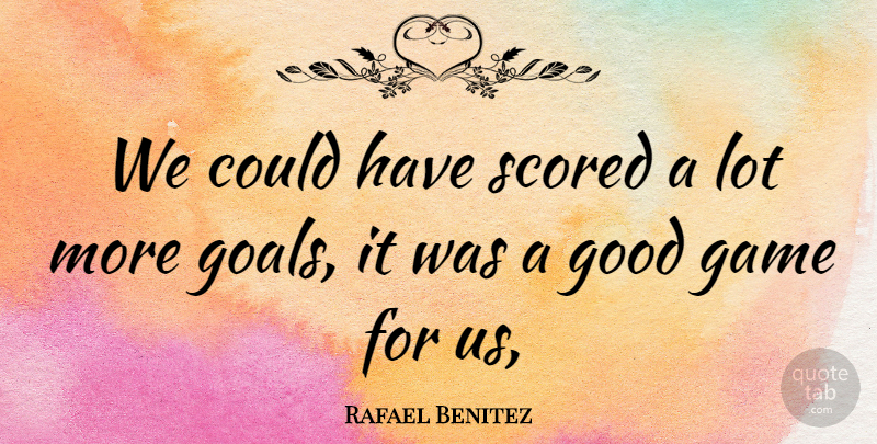 Rafael Benitez Quote About Game, Good: We Could Have Scored A...