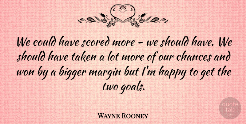 Wayne Rooney Quote About Bigger, Chances, Happy, Margin, Taken: We Could Have Scored More...