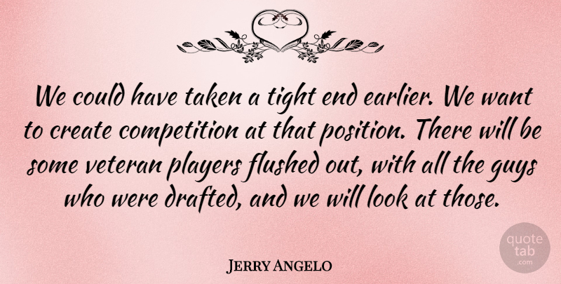 Jerry Angelo Quote About Competition, Create, Guys, Players, Taken: We Could Have Taken A...