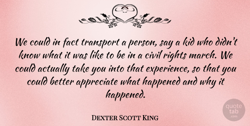 Dexter Scott King Quote About Appreciate, Civil, Experience, Fact, Happened: We Could In Fact Transport...
