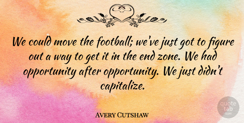 Avery Cutshaw Quote About Figure, Move, Opportunity: We Could Move The Football...