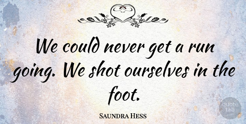Saundra Hess Quote About Ourselves, Run, Shot: We Could Never Get A...