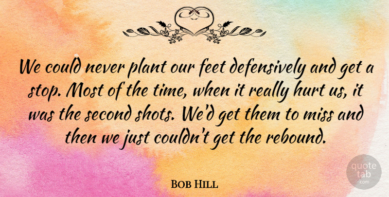Bob Hill Quote About Feet, Hurt, Miss, Plant, Second: We Could Never Plant Our...