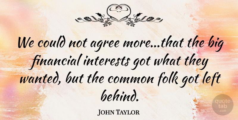 John Taylor Quote About Agree, Common, Financial, Folk, Interests: We Could Not Agree More...