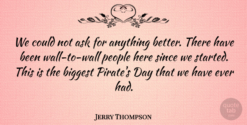 Jerry Thompson Quote About Ask, Biggest, People, Since: We Could Not Ask For...