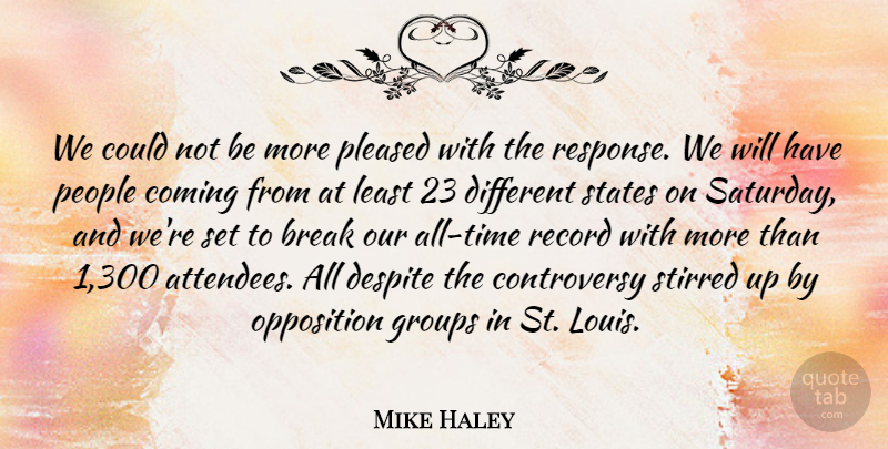 Mike Haley Quote About Break, Coming, Despite, Groups, Opposition: We Could Not Be More...